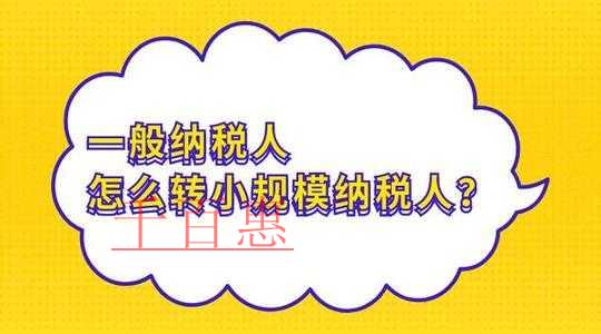 千百惠小編整理:一般納稅人轉(zhuǎn)小規(guī)模納稅人那些事