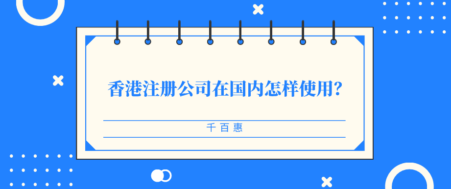 香港注冊公司在國內(nèi)怎樣使用-千百惠財務