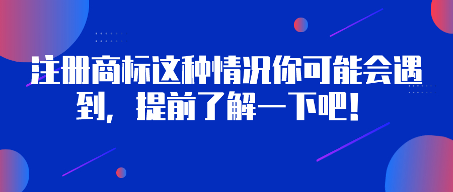 注冊商標(biāo)這種情況你可能會遇到，提前了解一下吧！