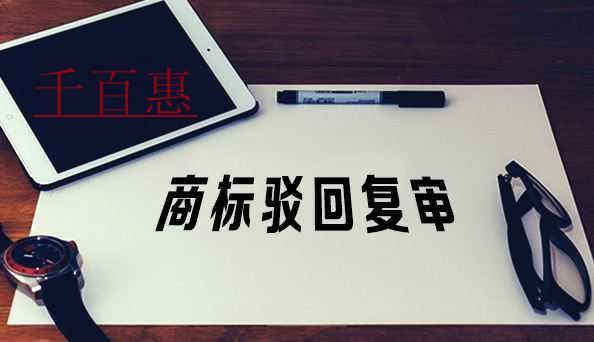 千百惠小編講講:商標(biāo)駁回后選擇復(fù)審應(yīng)該考慮哪些因素 千百惠小編講講:商標(biāo)駁回后選擇復(fù)審應(yīng)該考慮哪些因素
